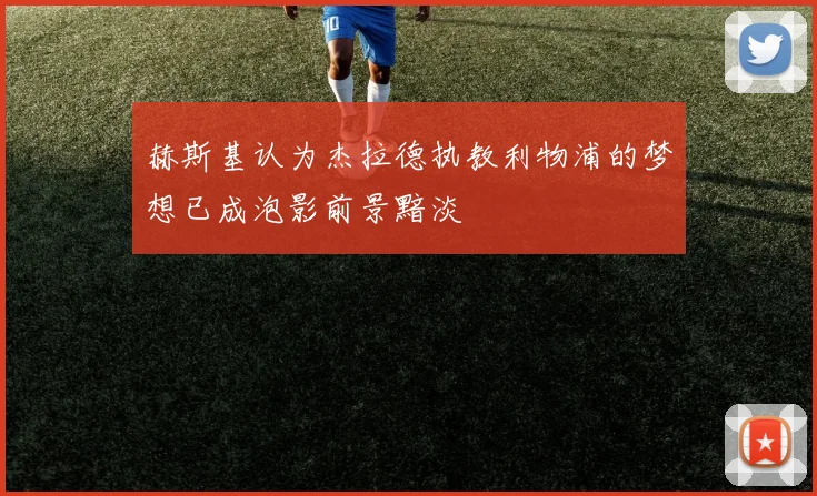 赫斯基认为杰拉德执教利物浦的梦想已成泡影前景黯淡