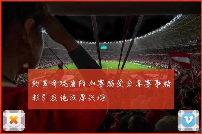 约基奇观看附加赛感受分享赛事精彩引发他浓厚兴趣