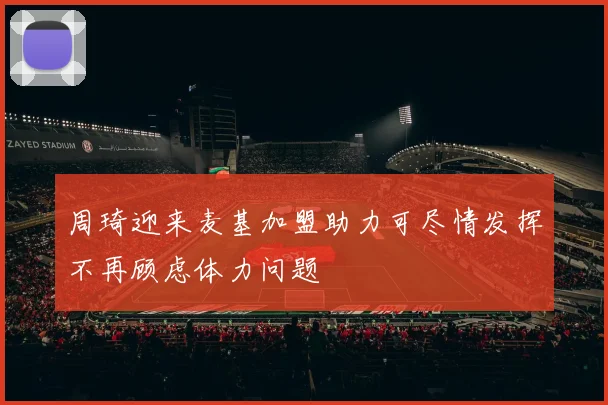 周琦迎来麦基加盟助力可尽情发挥不再顾虑体力问题