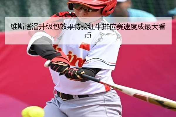 维斯塔潘升级包效果待验红牛排位赛速度成最大看点