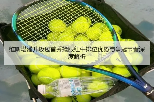 维斯塔潘升级包首秀抢眼红牛排位优势与争冠节奏深度解析